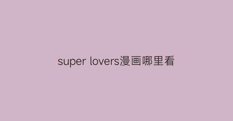 “superlovers漫画哪里看(superlovers漫画在哪里看)